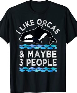 Orca Whale Lover I Like Orcas And Maybe 3 People Funny T-Shirt